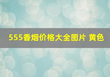 555香烟价格大全图片 黄色